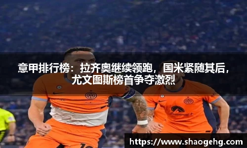 意甲排行榜：拉齐奥继续领跑，国米紧随其后，尤文图斯榜首争夺激烈