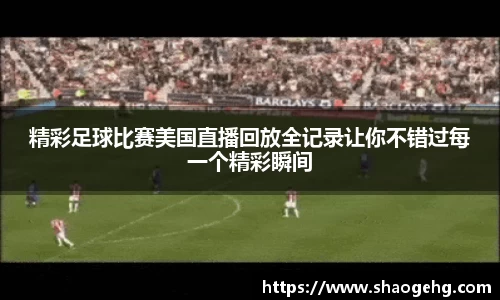 精彩足球比赛美国直播回放全记录让你不错过每一个精彩瞬间