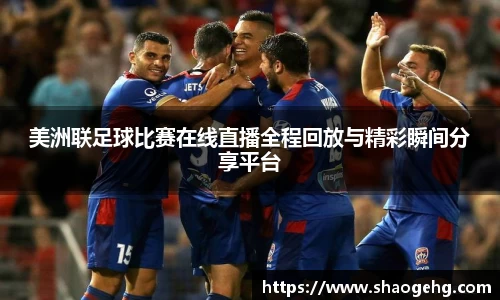 美洲联足球比赛在线直播全程回放与精彩瞬间分享平台
