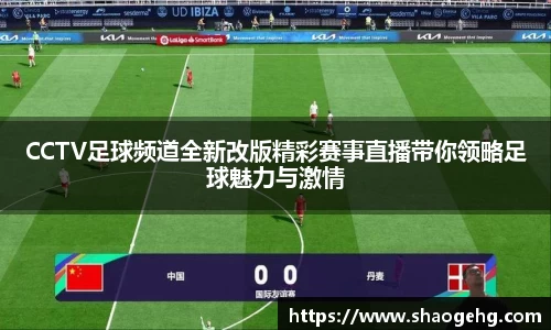 CCTV足球频道全新改版精彩赛事直播带你领略足球魅力与激情