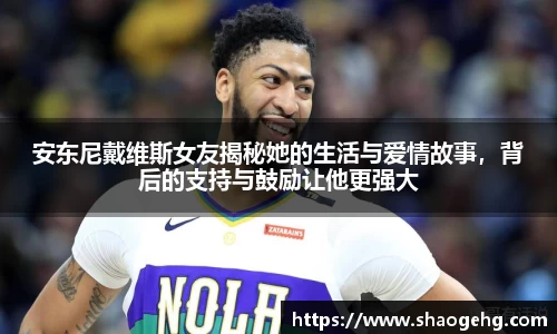 安东尼戴维斯女友揭秘她的生活与爱情故事，背后的支持与鼓励让他更强大