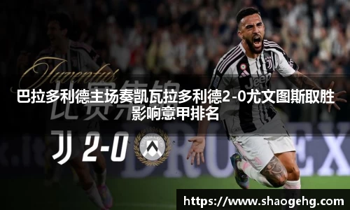 巴拉多利德主场奏凯瓦拉多利德2-0尤文图斯取胜影响意甲排名