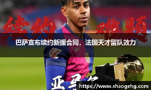 巴萨宣布续约新援合同，法国天才留队效力