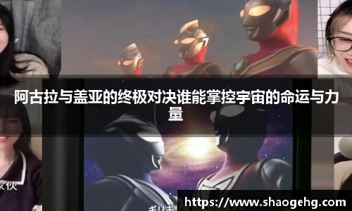 阿古拉与盖亚的终极对决谁能掌控宇宙的命运与力量
