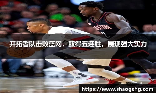 开拓者队击败篮网，取得五连胜，展现强大实力